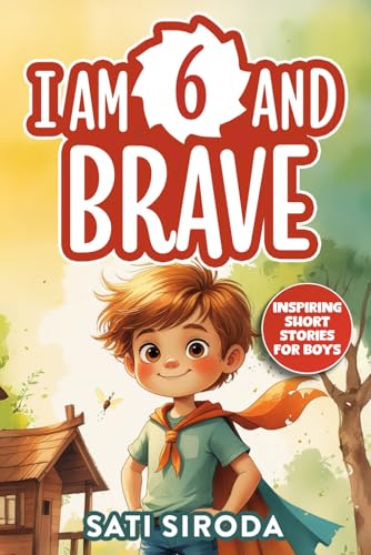I Am 6 and Brave: 15 Inspiring Short Stories About Courage, Self-Love, Friend-ship, & Overcoming Fear in Just 5 Minutes a Day (Motivational Short Stories for Kids)