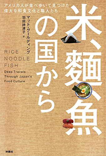 米、麺、魚の国から アメリカ人が食べ歩いて見つけた偉大な和食文化と職 米、麺、魚の国から アメリカ人が食べ歩いて見つけた偉大な和食文化と職