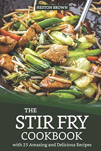 The Stir Fry Cookbook with 25 Amazing and Delicious Recipes: Journey through the World of Stir Fry