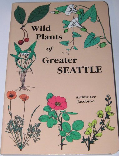 Wild Plants of Greater Seattle: A Field Guide to Native and Naturalized Plants of the Seattle Area