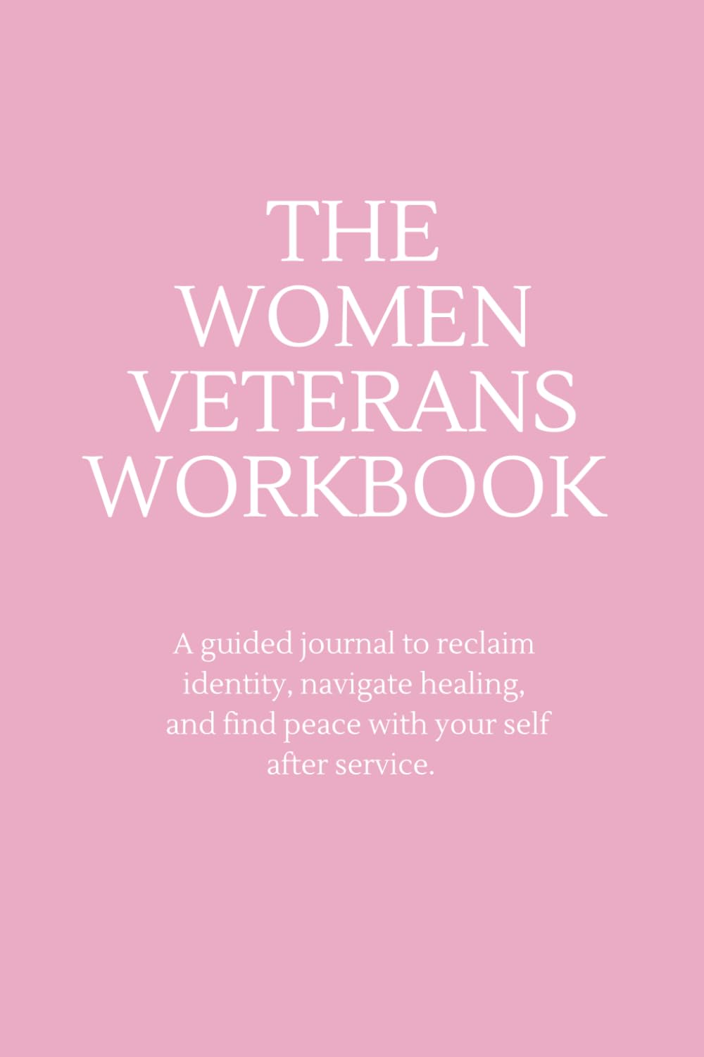 The Women Veterans Workbook: A guided journal to reclaim identity, navigate healing, and find peace with your self after service.