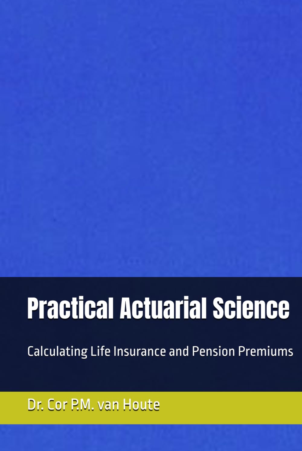 Practical Actuarial Science: Calculating Life Insurance and Pension Premiums (Practical Actuarial Science (Three Volumes))