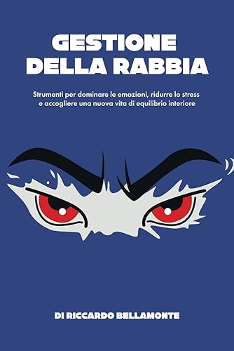 Gestione della Rabbia: Strumenti per dominare le emozioni, ridurre lo stress e accogliere una nuova vita di equilibrio interiore