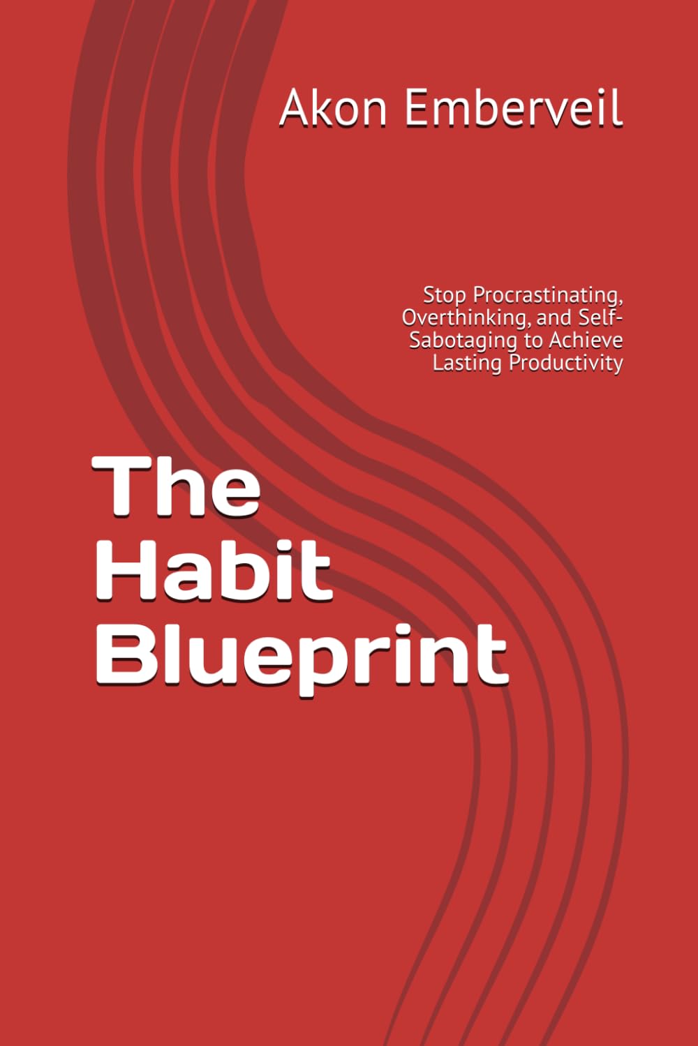 The Habit Blueprint: Stop Procrastinating, Overthinking, and Self-Sabotaging to Achieve Lasting Productivity