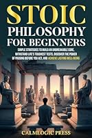 Stoic Philosophy for Beginners: Simple Strategies to Build an Unbreakable Core, Withstand Life’s Toughest Tests, Discover the Power of Pausing Before You Act, and Achieve Lasting Well-Being B0D3Y15VHK Book Cover