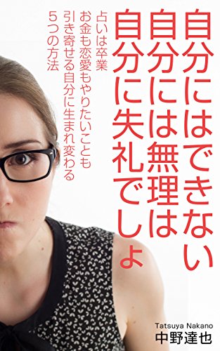 Amazon Co Jp 自分にはできない自分には無理は自分に失礼でしょ 占いは卒業 お金も恋愛もやりたいことも引き寄せる自分に生まれ変わる５つの方法 Ebook 中野 達也 本