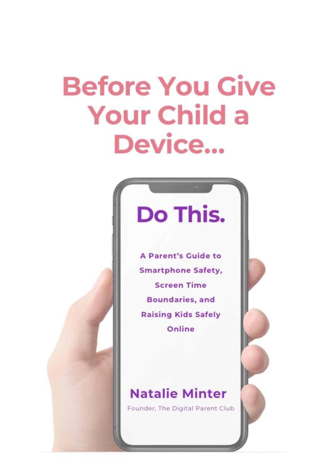 Before You Give Your Child a Device...Do This.: A Parent's Guide to Smartphone Safety, Screen Time Boundaries, and Raising Kids Safely Online (Digital Parenting Series)