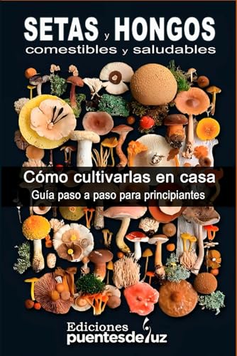 SETAS y HONGOS Comestibles y medicinales: Cómo cultivarlas en casa Guía para principiantes