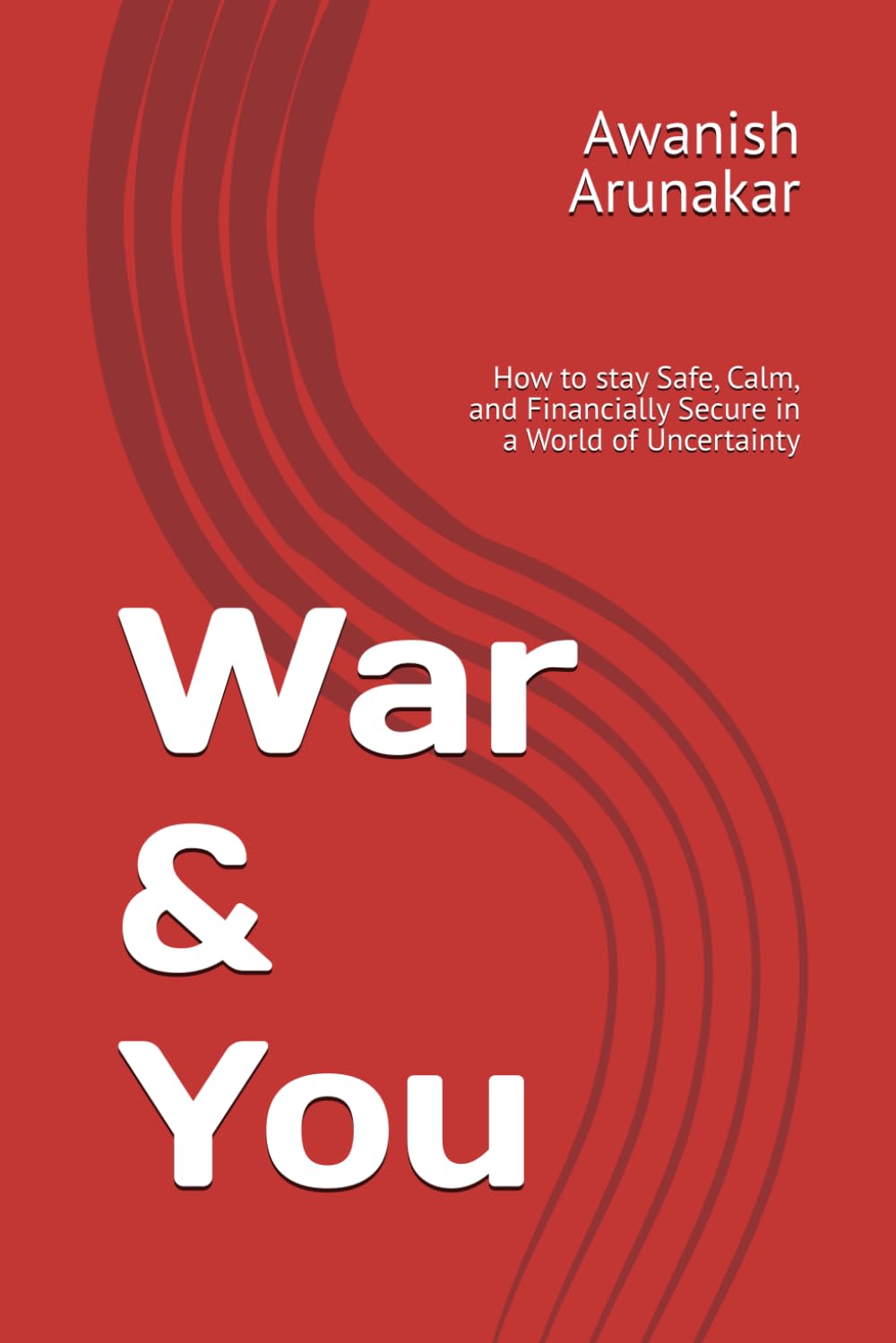 War & You: How to stay Safe, Calm, and Financially Secure in a World of Uncertainty
