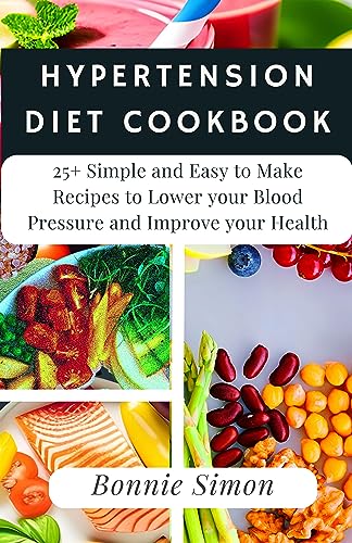 HYPERTENSION DIET COOKBOOK: 25+ Simple and Easy to Make Recipes to Lower your Blood Pressure and Improve your Health
