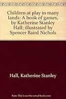 Children at play in many lands: A book of games, by Katherine Stanley Hall; illustrated by Spencer Baird Nichols B000873NIG Book Cover