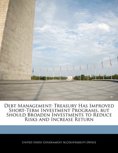 Debt Management: Treasury Has Improved Short-Term Investment Programs, but Should Broaden Investments to Reduce Risks and Increase Return