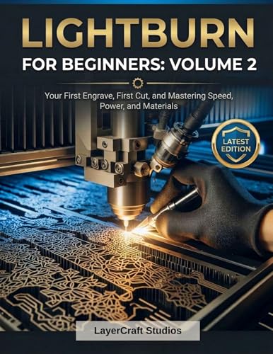 LIGHTBURN FOR BEGINNERS: VOLUME 2 : Your First Engrave, First Cut, and Mastering Speed, Power, and Materials (LIGHTBURN FOR BEGINNERS BOOK SERIES)
