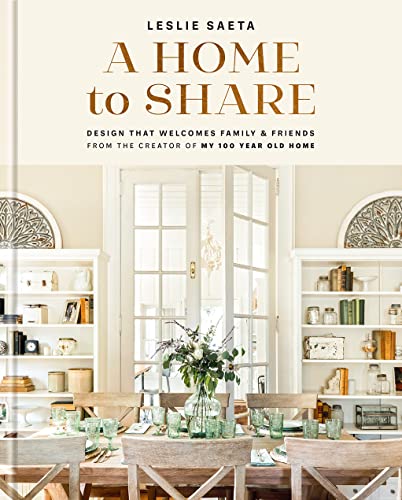 A Home to Share: Designs that Welcome Family and Friends, from the Creator of My 100 Year Old Home