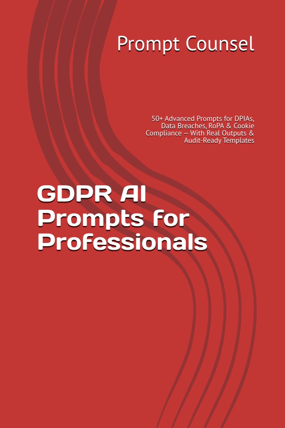 GDPR AI Prompts for Professionals: 50+ Advanced Prompts for DPIAs, Data Breaches, RoPA & Cookie Compliance — With Real Outputs & Audit-Ready Templates