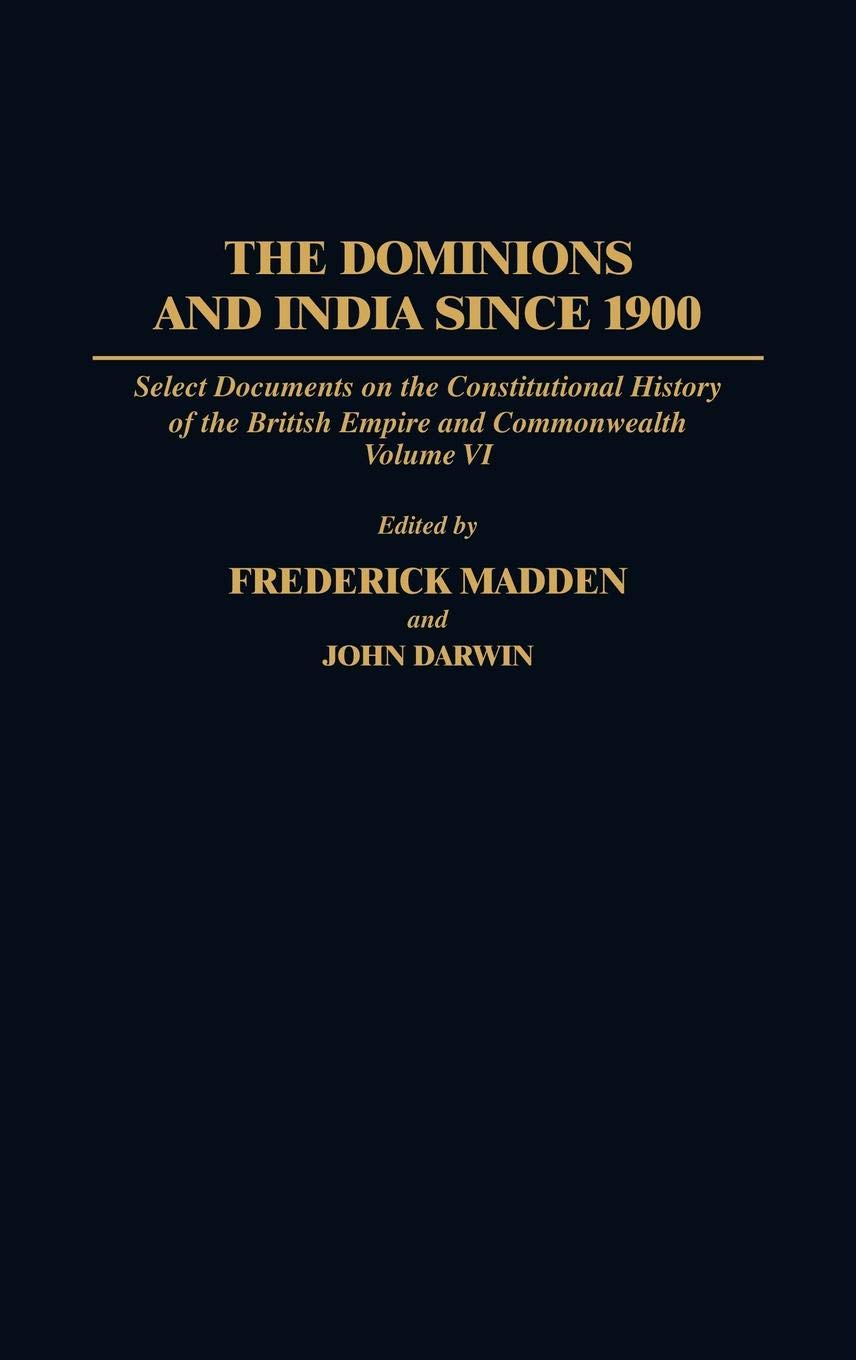 The Dominions and India Since 1900: Select Documents on the Constitutional History of the British Empire and Commonwealth, Volume VI: 6 (Documents in Imperial History)