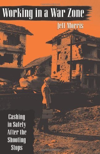 Jeff Morelock Working in a War Zone: Cashing in Safely After the Shooting Stops ...
