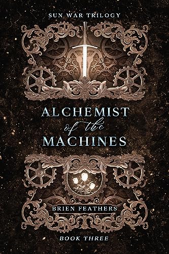 Alchemist of the Machines (Sun War Trilogy Book 3) by [Brien Feathers]