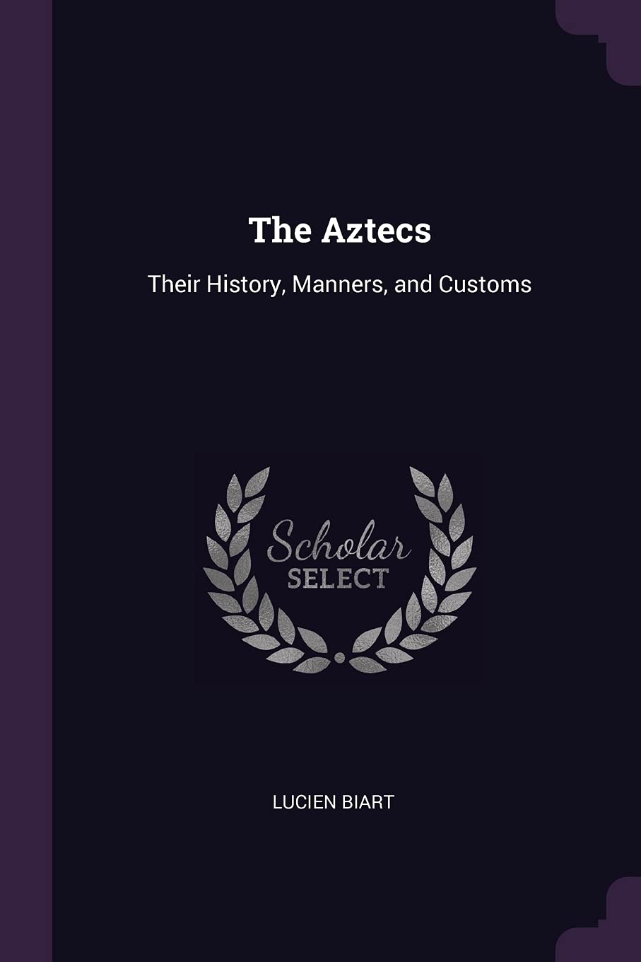 The Aztecs: Their History, Manners, and Customs