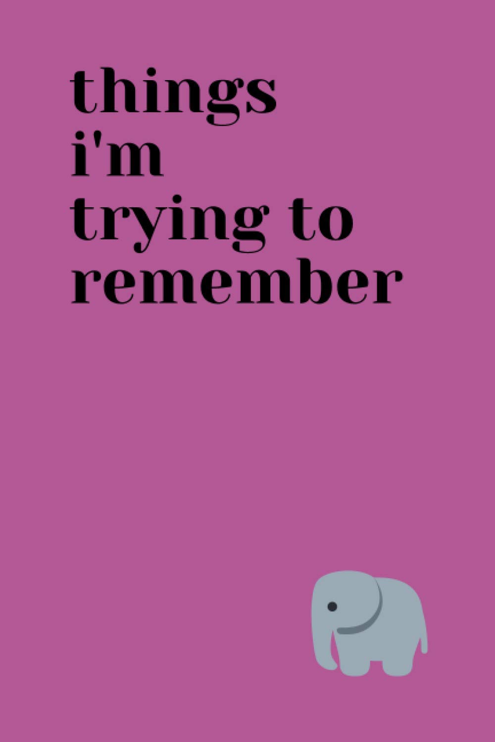 Things I'm trying to remember: Blank, lined notebook for forgetful people. Cute journal for elephant lovers. Elephants never forget!
