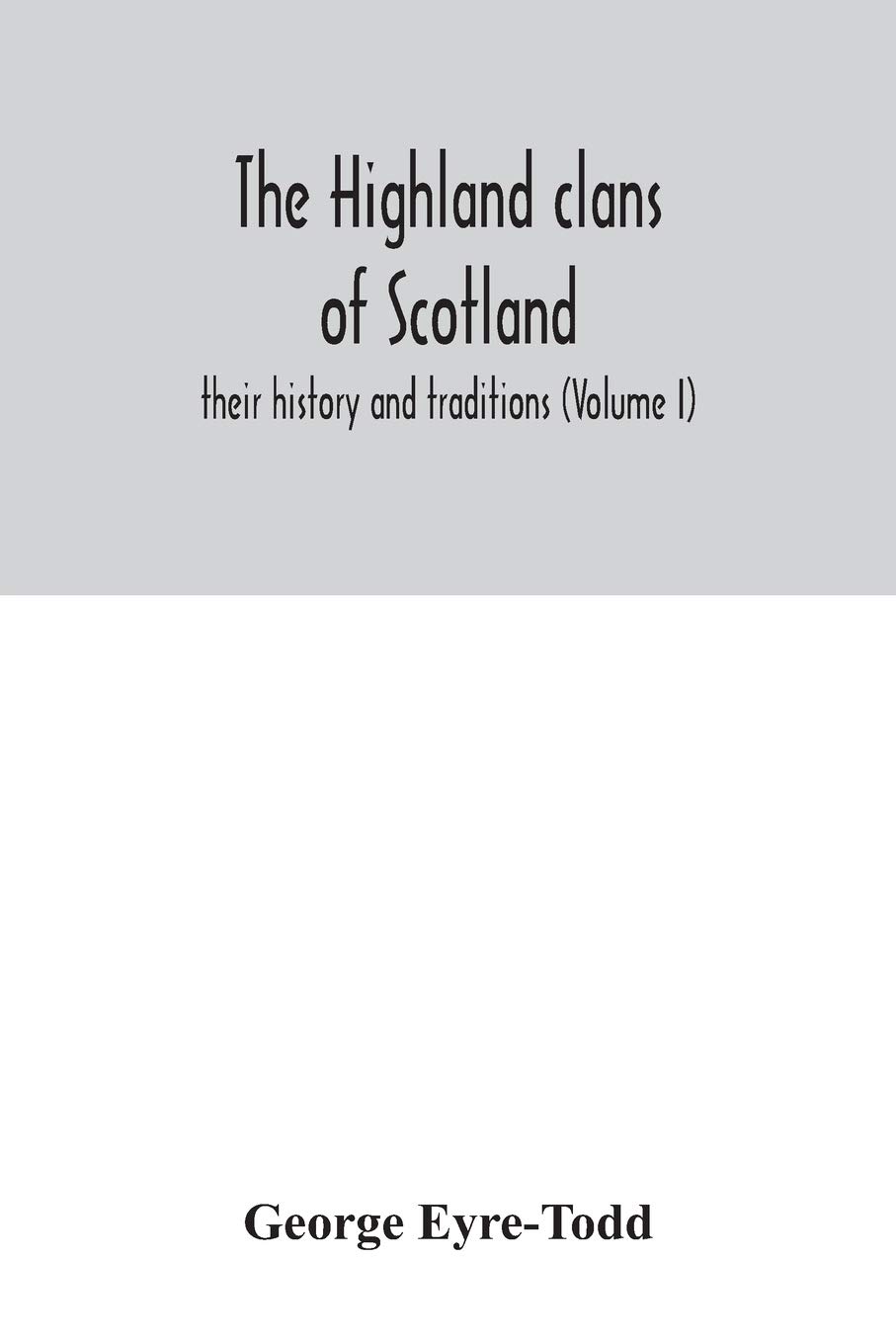 The Highland clans of Scotland; their history and traditions (Volume I)
