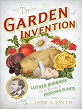 The Garden of Invention: Luther Burbank and the Business of Breeding Plants By Jane S. Smith
