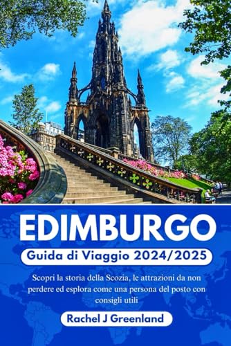 EDIMBURGO GUIDA DI VIAGGIO 2024/2025: Scopri la storia della Scozia, le attrazioni da non perdere ed esplora come una persona del posto con consigli ut