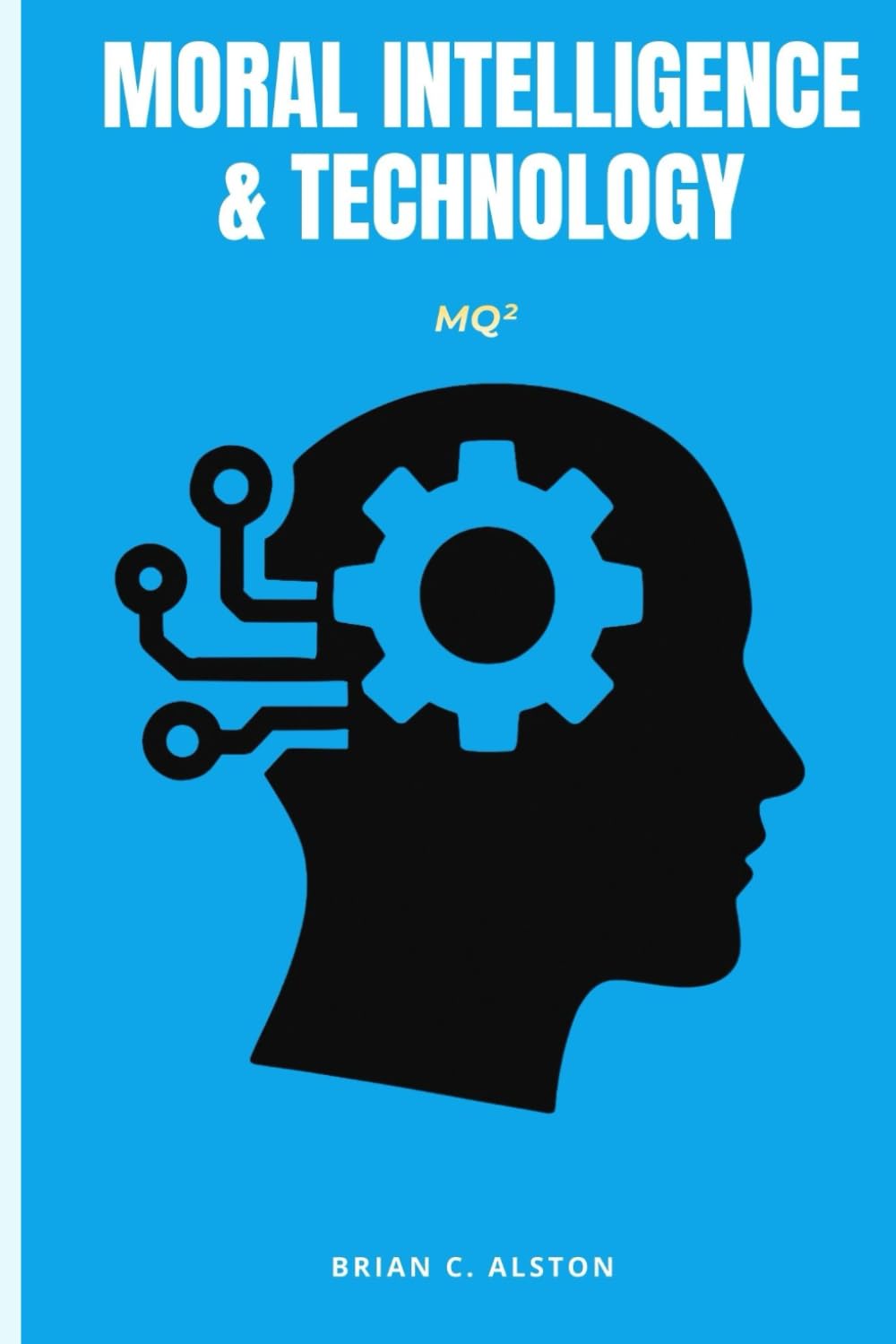 MQ² – MORAL INTELLIGENCE & TECHNOLOGY: A Comprehensive Manual for the Application of the Moral Quotient in Technological Development, Ethics, Innovation & Global Governance