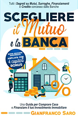 Scegliere il Mutuo e la Banca: Tutti i Segreti su Mutui, Surroghe, Finanziamenti e Credito Concesso dalle Banche. Una Guida Per Comprare Casa e Finanziare il Tuo Investimento Immobiliare
