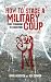 How to Stage a Military Coup: From Planning to Execution