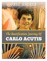 The Beatification Journey 0f CARLO ACUTIS: The Various Facets Of Carlo Acutis's Life, From His Personal Growth To His Spiritual Journey And Legacy He Left Behind B0D7PBW981 Book Cover