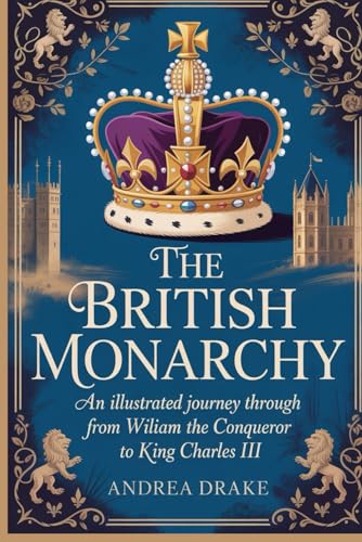 The British Monarchy: An Illustrated Journey Through Every Reign from William the Conqueror to King Charles III