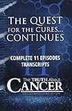 The Truth About Cancer: The Quest for the Cures... Continues: Complete 11 Episodes Transcripts