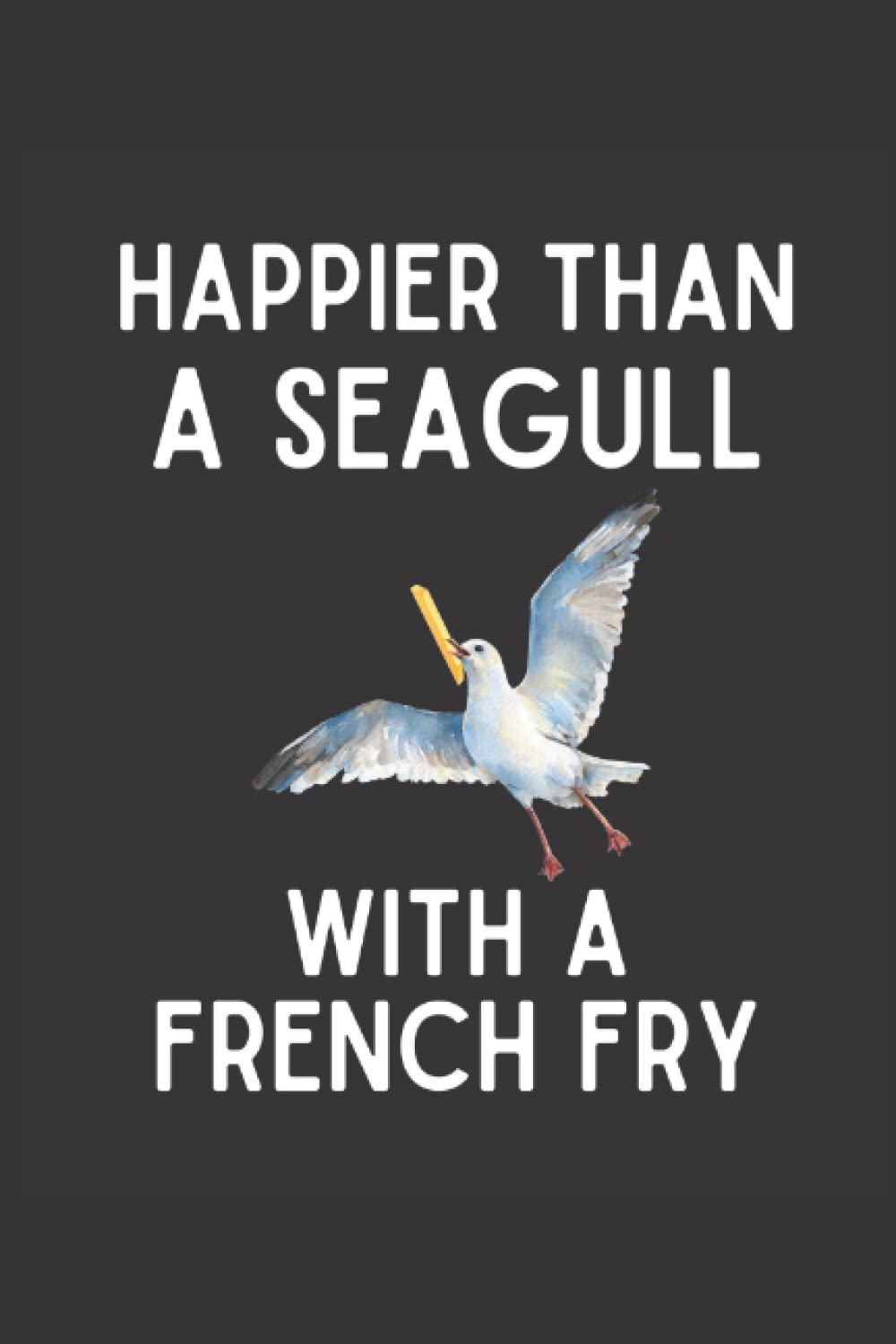 Happier Than A Seagull With A French Fry Notebook: Funny Seagull With A French Fry