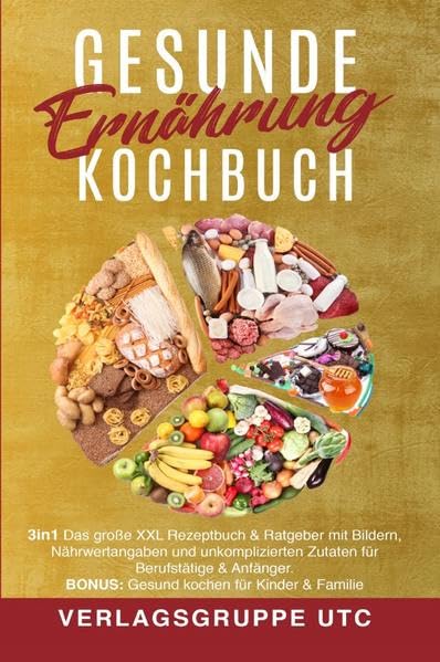 Gesunde Ernährung Kochbuch: 3in1 Das große XXL Rezeptbuch & Ratgeber mit Bildern, Nährwertangaben und unkomplizierten Zutaten für Berufstätige ... BONUS: Gesund kochen für Kinder & Familie