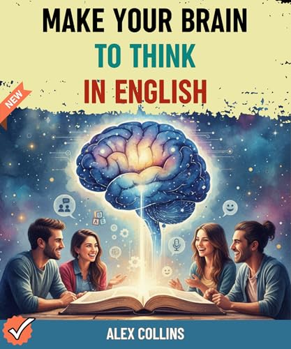  Make Your Brain To Think in English: The Blueprint for Programming Your Brain for Automatic English from Scratch. (ADVANCED ENGLISH GRAMMAR & VOCABULARY Book 5) (English Edition)