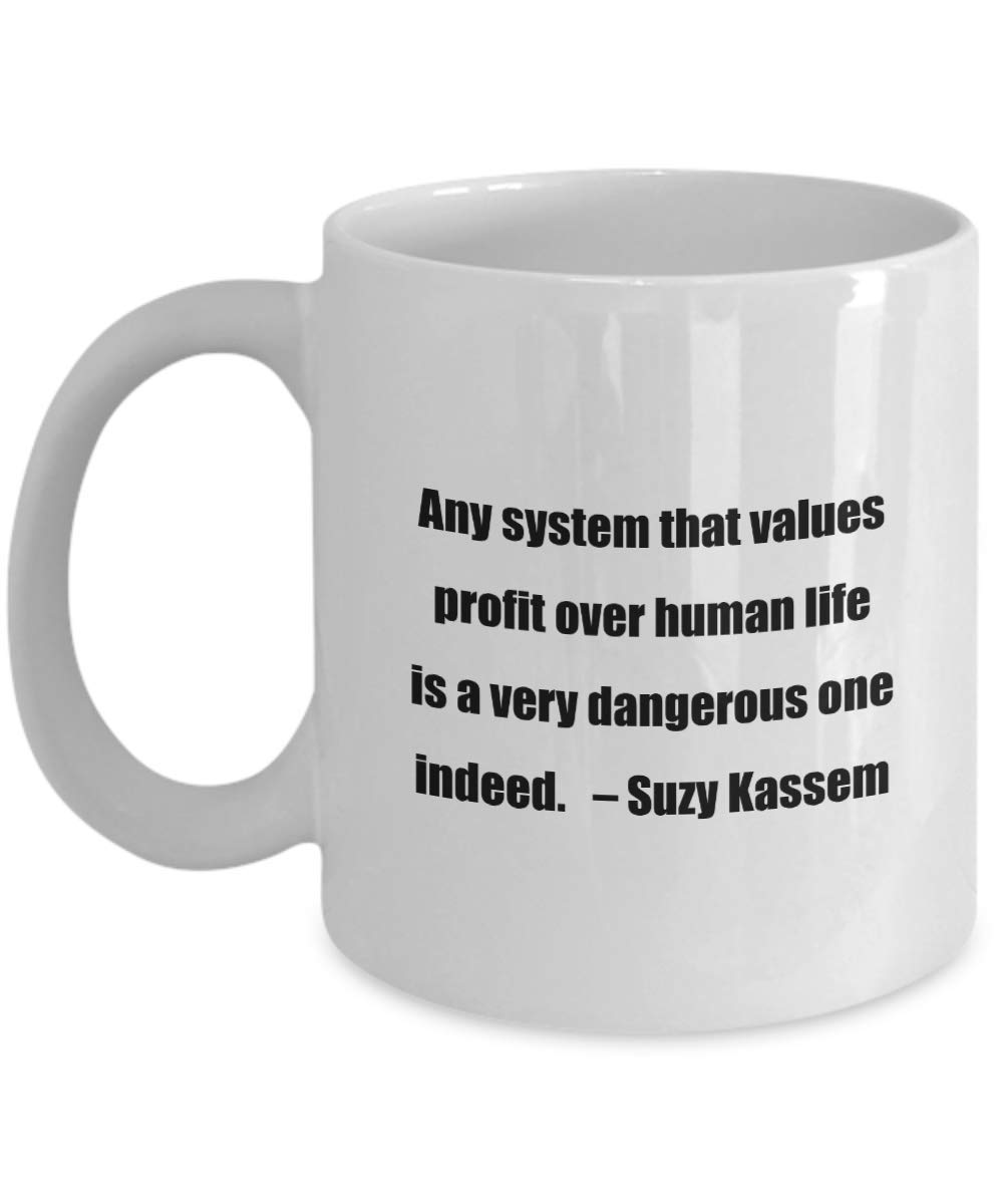 Classic Coffee Mug -Any system that values profit over human life is a very dangerous one indeed. – Suzy Kassem- Great for Friends or Colleagues W