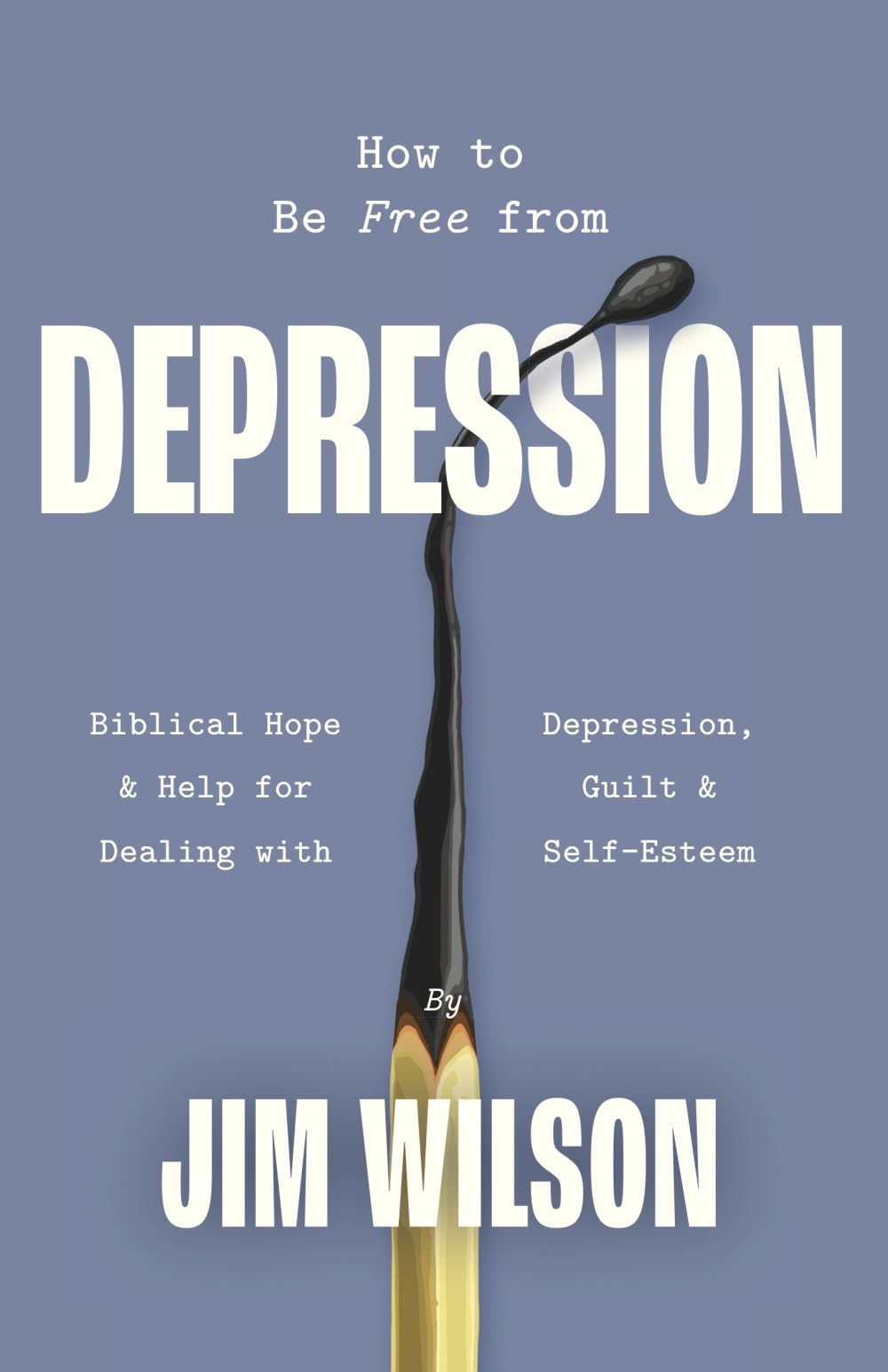 How to Be Free from Depression: Biblical Hope & Help for Dealing with Depression, Guilt, and Self-Esteem