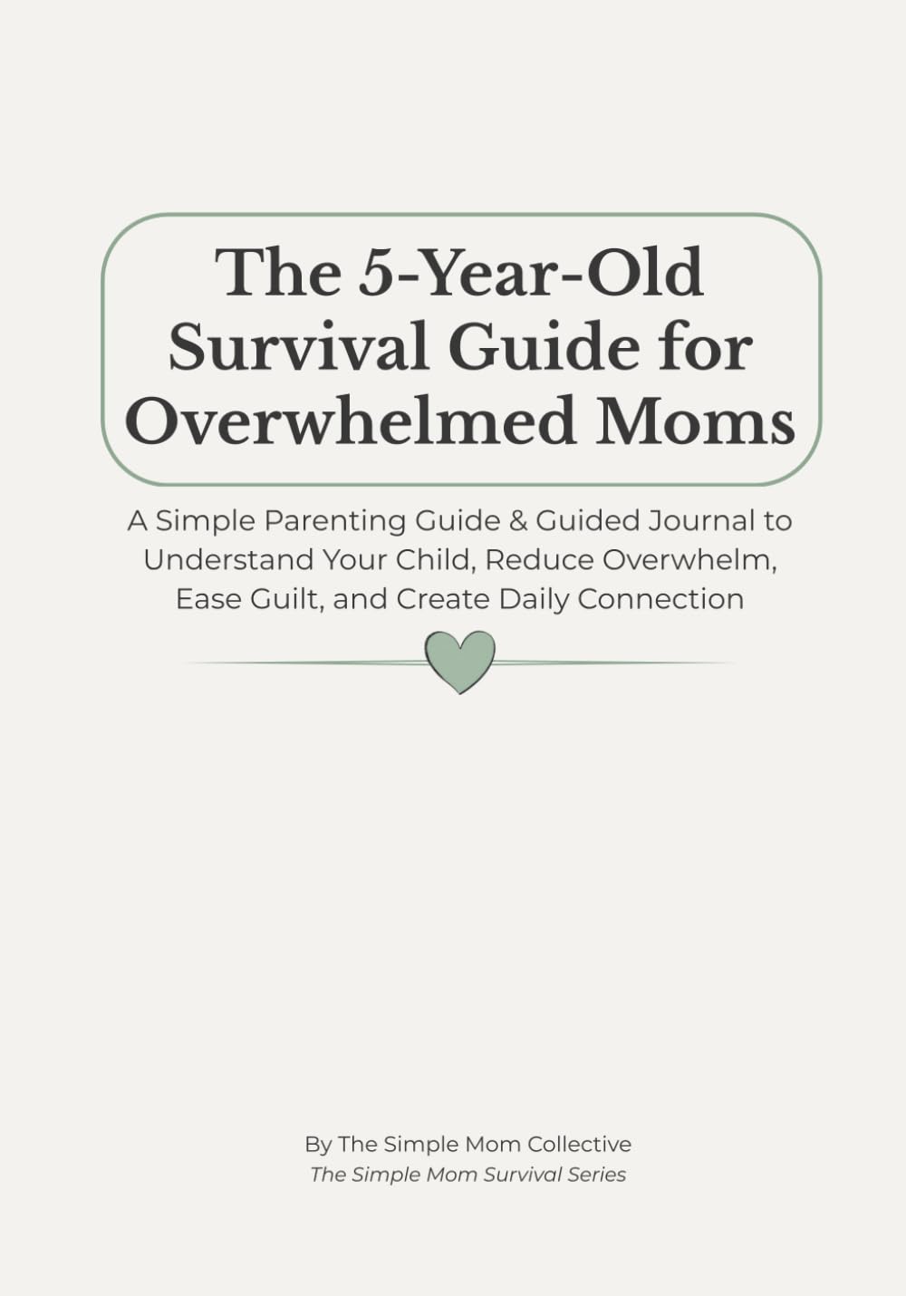 The 5-Year-Old Survival Guide for Overwhelmed Moms: A Simple Parenting Guide & Guided Journal to Understand Your Child, Reduce Overwhelm, Ease Guilt, and Create Daily Connection
