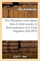 Des Donations Entre A(c)Poux Dans Le Droit Romain, Le Droit Coutumier Et Le Code Napola(c)on 2013463081 Book Cover