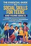  The Essential Guide to Social Skills for Teens and Young Adults: Strategies for Mastering Confidence, Resilience, Communication, Time Management, and Personal Growth in School, Work, and Business.