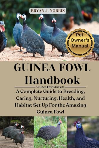 GUINEA FOWL: A COMPLETE GUIDE TO BREEDING, CARING, NURTURING, HEALTH, AND HABITAT SET UP FOR THE AMAZING GUINEA FOWL