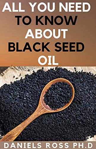 ALL YOU NEED TO KNOW ABOUT BLACK SEED OIL: Natural Healing Remedies, Traditional Healing With Black Cumin Oil, Herbal Remedies, Alternative Healing and Natural Health Remedies