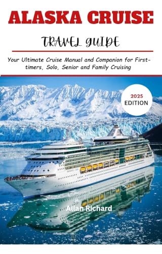 ALASKA CRUISE TRAVEL GUIDE (2025 EDITION): Your Ultimate Cruise Manual and Companion for...