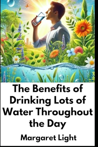 The Benefits of Drinking Lots of Water Throughout the Day.: