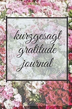Kurzgesagdt Gratitude Journal with the title on a black frame with a transparent white background. The background of the cover depicts white, red, and pink flowers.