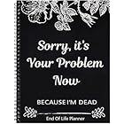 Sorry, It’s Your Problem Now, Because I'm Dead, End of Life Planner Organizer Notebook Death Binder Organizer Kit Document Organizer End of Life Planning Workbook Paperback for Possessions Affairs