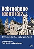 Gebrochene Identität: Christentum, Abendland und Europa im Wandel - Felix Dirsch, David Engels 