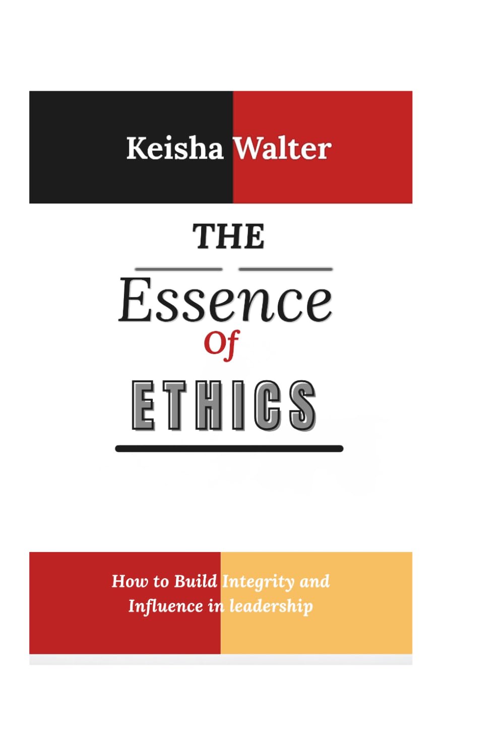 THE ESSENCE OF ETHICS: How to Build Integrity and Influence in leadership (The Essence series)