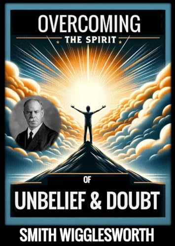 Smith Wigglesworth: OVERCOMING THE SPIRIT OF UNBELIEF & DOUBT